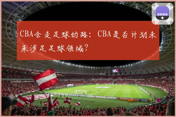 CBA会走足球的路：CBA是否计划未来涉足足球领域？