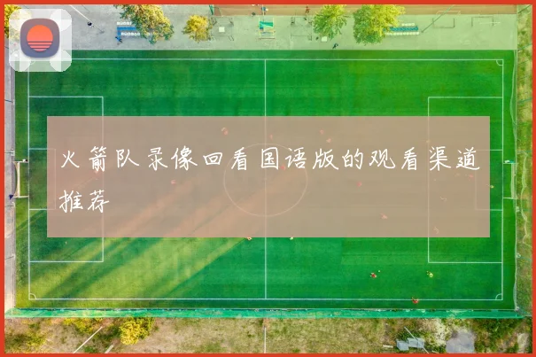 火箭队录像回看国语版的观看渠道推荐