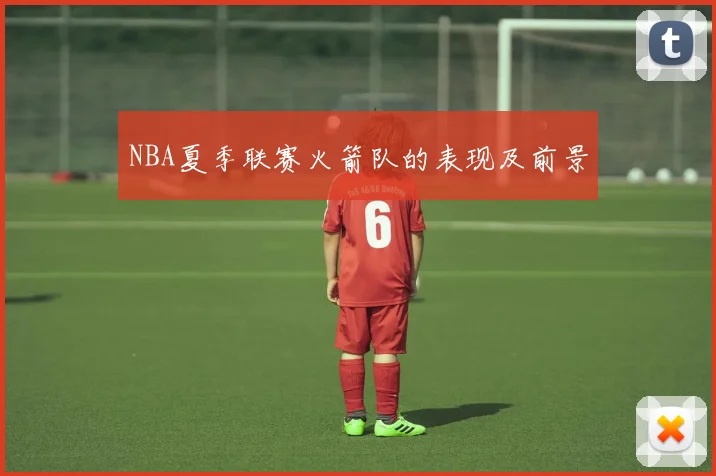 NBA夏季联赛火箭队的表现及前景