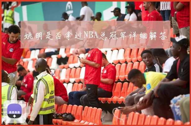 姚明是否拿过NBA总冠军详细解答