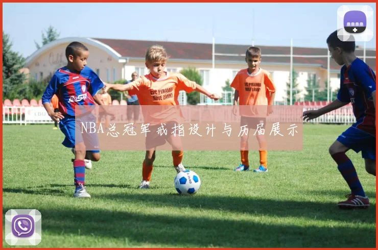 NBA总冠军戒指设计与历届展示