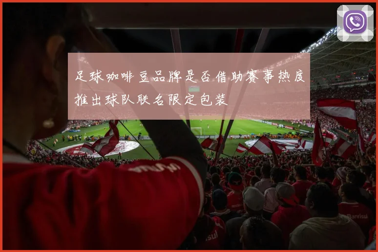 足球咖啡豆品牌是否借助赛事热度推出球队联名限定包装