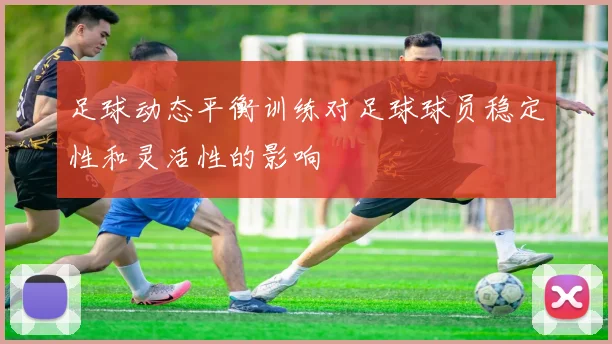 足球动态平衡训练对足球球员稳定性和灵活性的影响