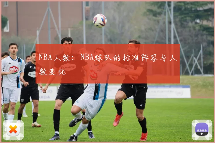 NBA人数：NBA球队的标准阵容与人数变化