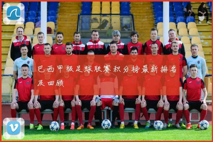 巴西甲级足球联赛积分榜最新排名及回顾