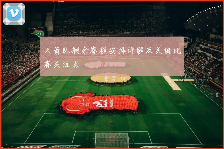 火箭队剩余赛程安排详解及关键比赛关注点