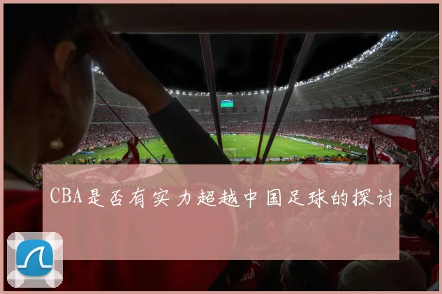 CBA是否有实力超越中国足球的探讨