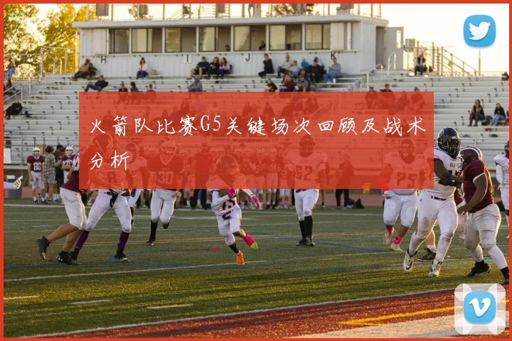 火箭队比赛G5关键场次回顾及战术分析