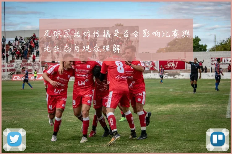 足球黑话的传播是否会影响比赛舆论生态与观众理解